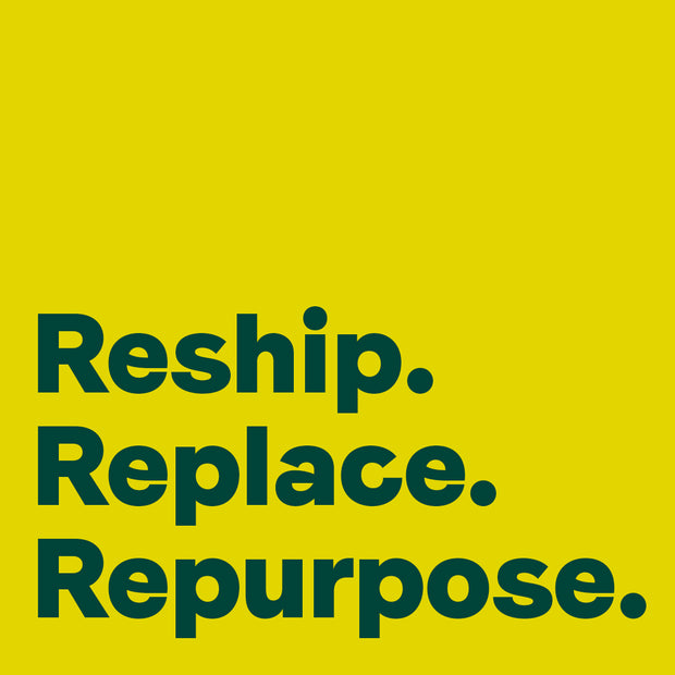 Reship.Replace.Repurpose.